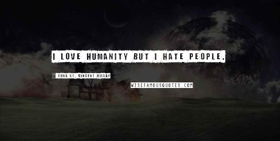 Edna St. Vincent Millay Quotes: I love humanity but I hate people.