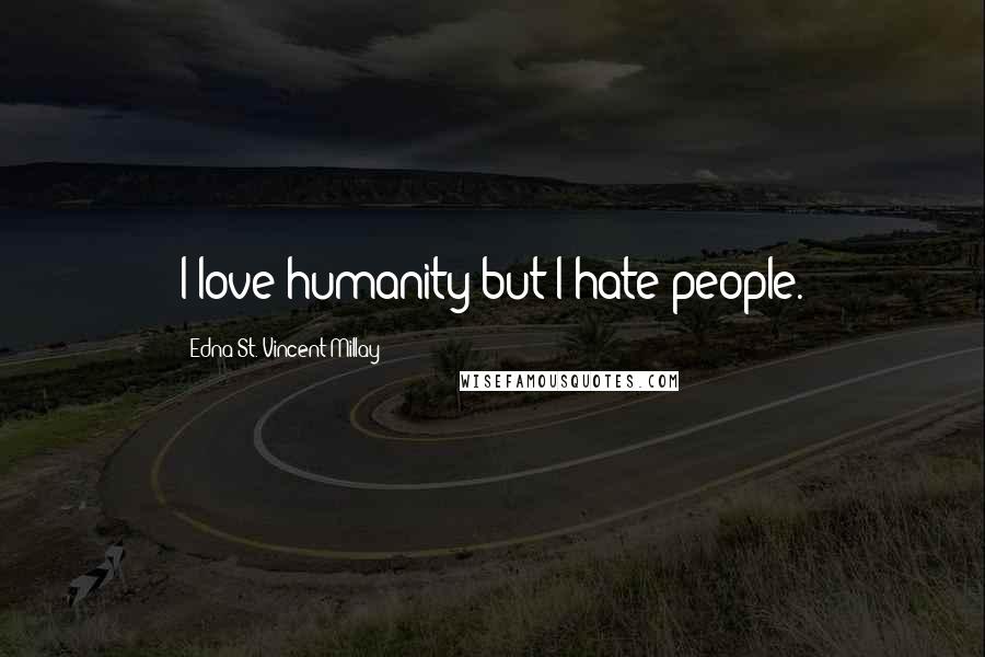 Edna St. Vincent Millay Quotes: I love humanity but I hate people.