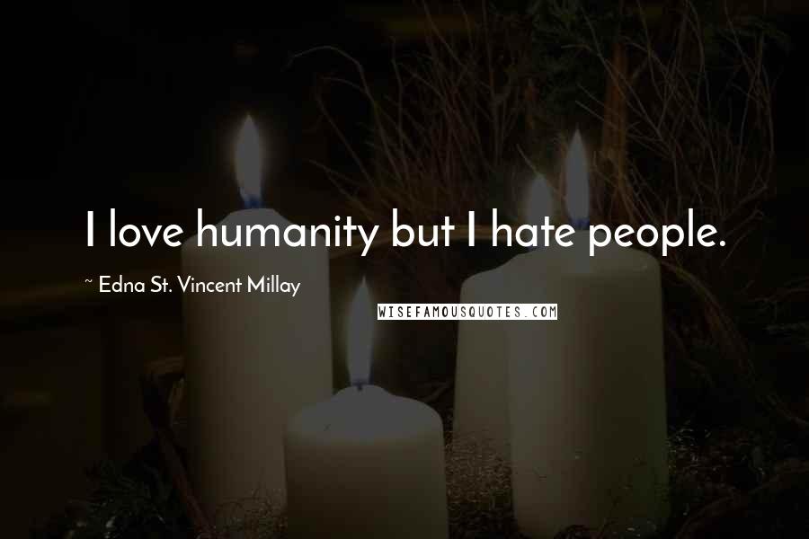 Edna St. Vincent Millay Quotes: I love humanity but I hate people.