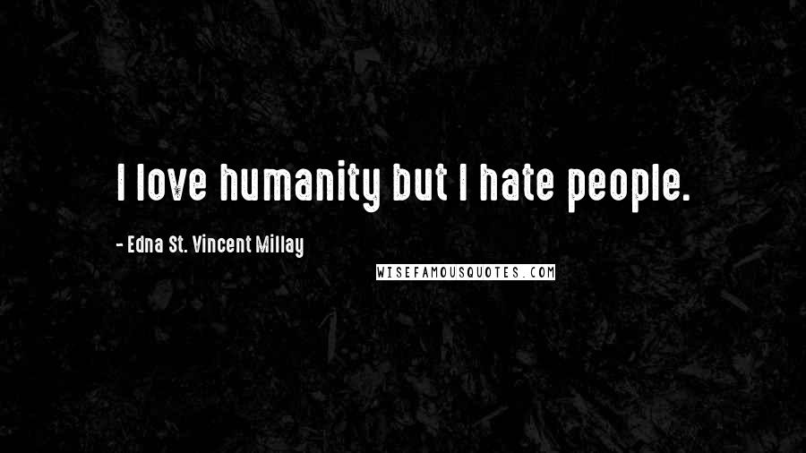 Edna St. Vincent Millay Quotes: I love humanity but I hate people.