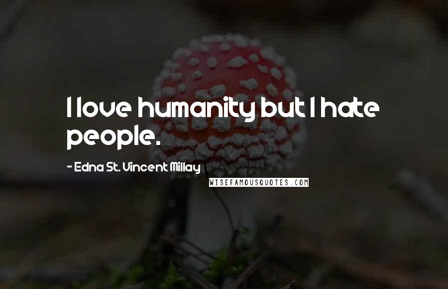 Edna St. Vincent Millay Quotes: I love humanity but I hate people.