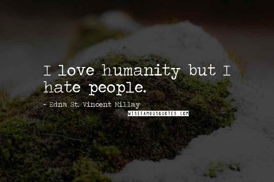 Edna St. Vincent Millay Quotes: I love humanity but I hate people.