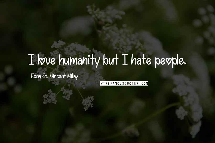 Edna St. Vincent Millay Quotes: I love humanity but I hate people.