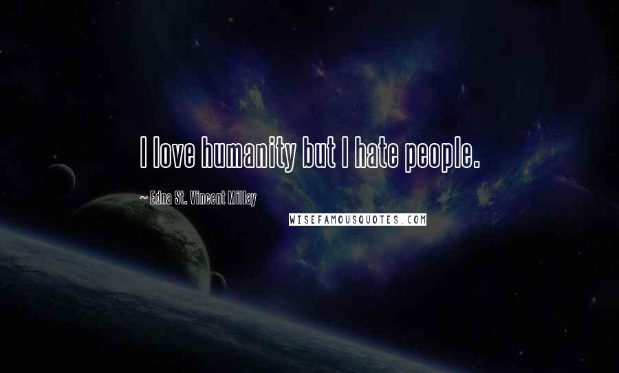 Edna St. Vincent Millay Quotes: I love humanity but I hate people.
