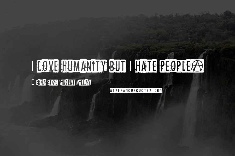 Edna St. Vincent Millay Quotes: I love humanity but I hate people.