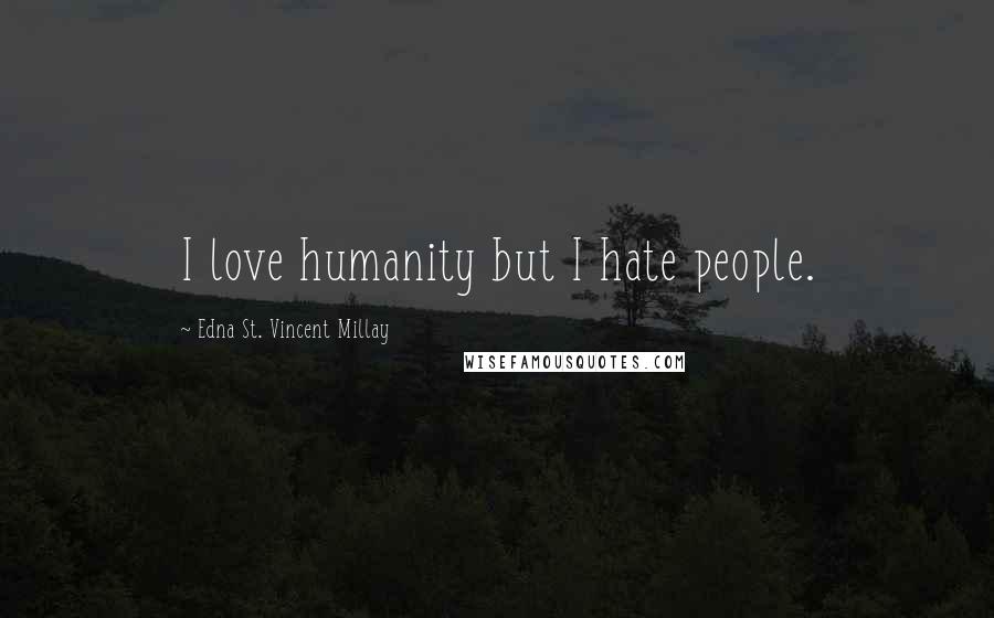 Edna St. Vincent Millay Quotes: I love humanity but I hate people.