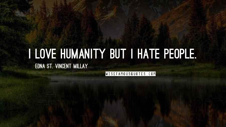 Edna St. Vincent Millay Quotes: I love humanity but I hate people.