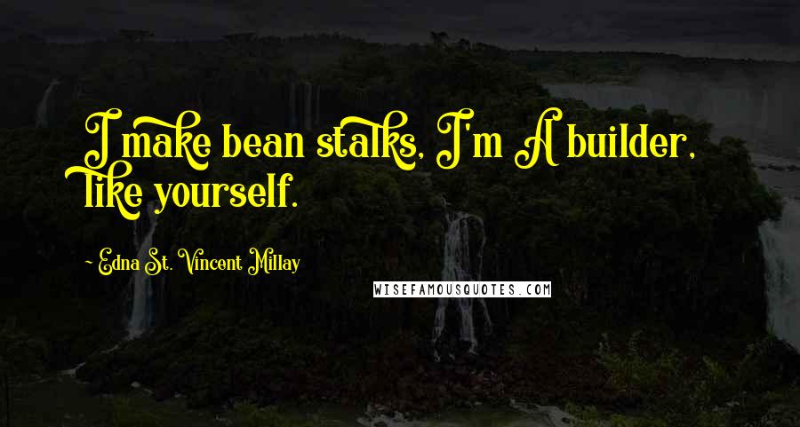 Edna St. Vincent Millay Quotes: I make bean stalks, I'm A builder, like yourself.