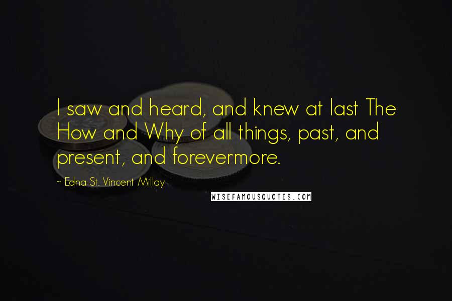 Edna St. Vincent Millay Quotes: I saw and heard, and knew at last The How and Why of all things, past, and present, and forevermore.