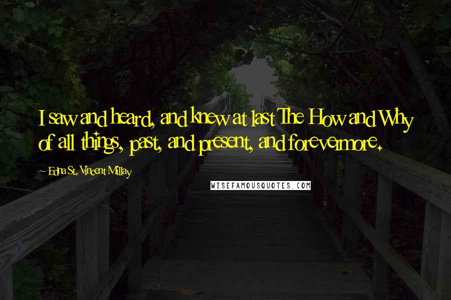 Edna St. Vincent Millay Quotes: I saw and heard, and knew at last The How and Why of all things, past, and present, and forevermore.