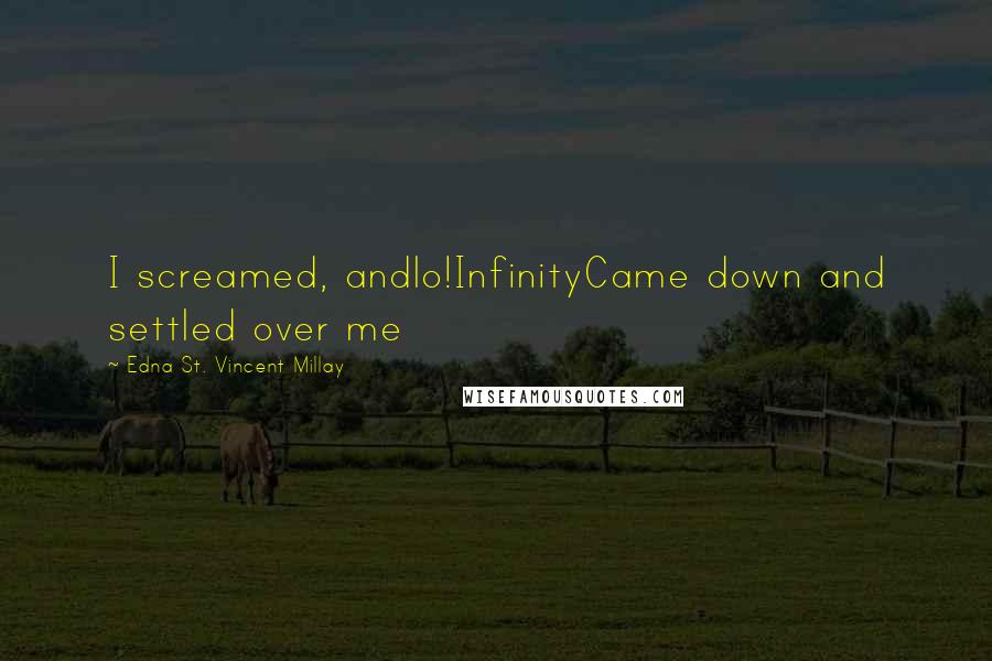 Edna St. Vincent Millay Quotes: I screamed, andlo!InfinityCame down and settled over me