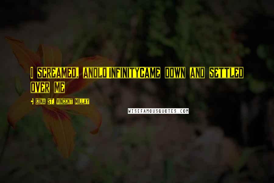 Edna St. Vincent Millay Quotes: I screamed, andlo!InfinityCame down and settled over me