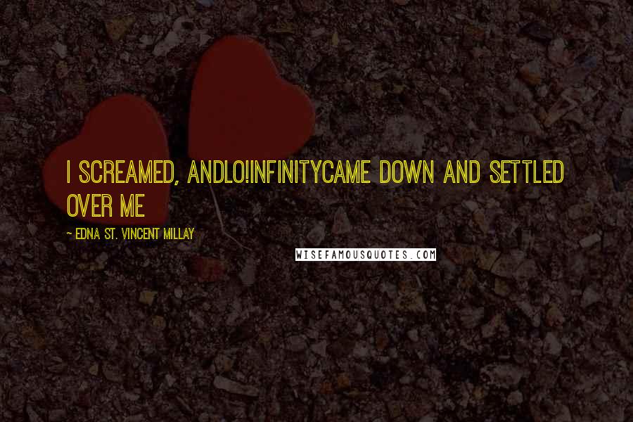 Edna St. Vincent Millay Quotes: I screamed, andlo!InfinityCame down and settled over me
