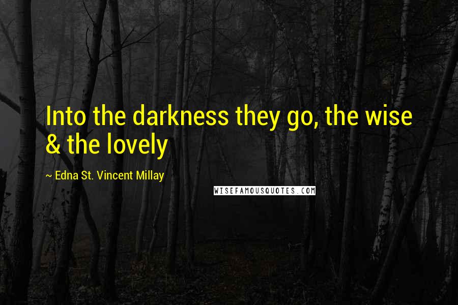 Edna St. Vincent Millay Quotes: Into the darkness they go, the wise & the lovely
