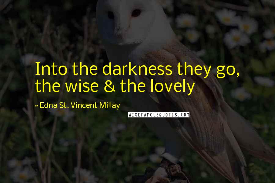 Edna St. Vincent Millay Quotes: Into the darkness they go, the wise & the lovely