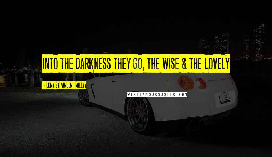 Edna St. Vincent Millay Quotes: Into the darkness they go, the wise & the lovely