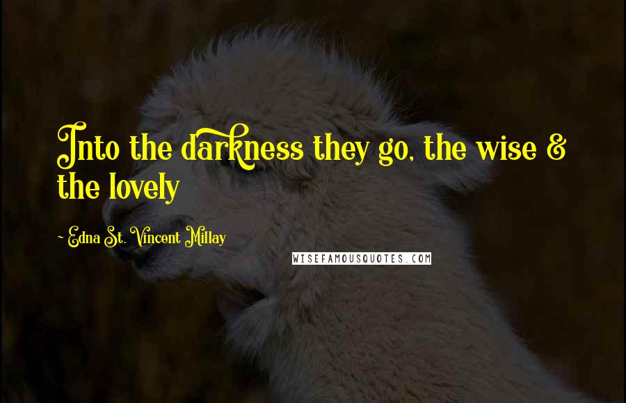 Edna St. Vincent Millay Quotes: Into the darkness they go, the wise & the lovely