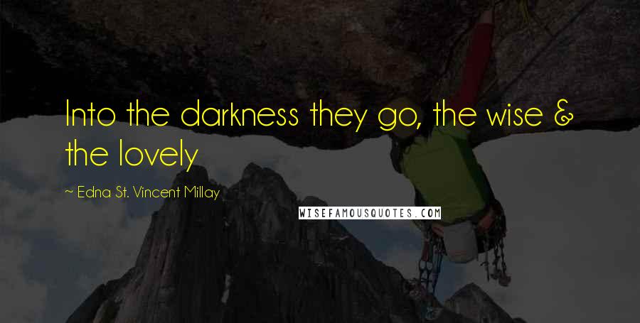 Edna St. Vincent Millay Quotes: Into the darkness they go, the wise & the lovely