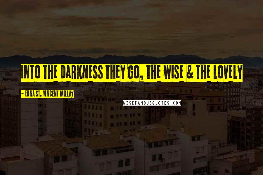 Edna St. Vincent Millay Quotes: Into the darkness they go, the wise & the lovely