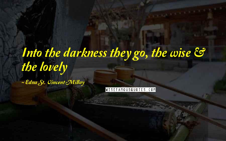 Edna St. Vincent Millay Quotes: Into the darkness they go, the wise & the lovely