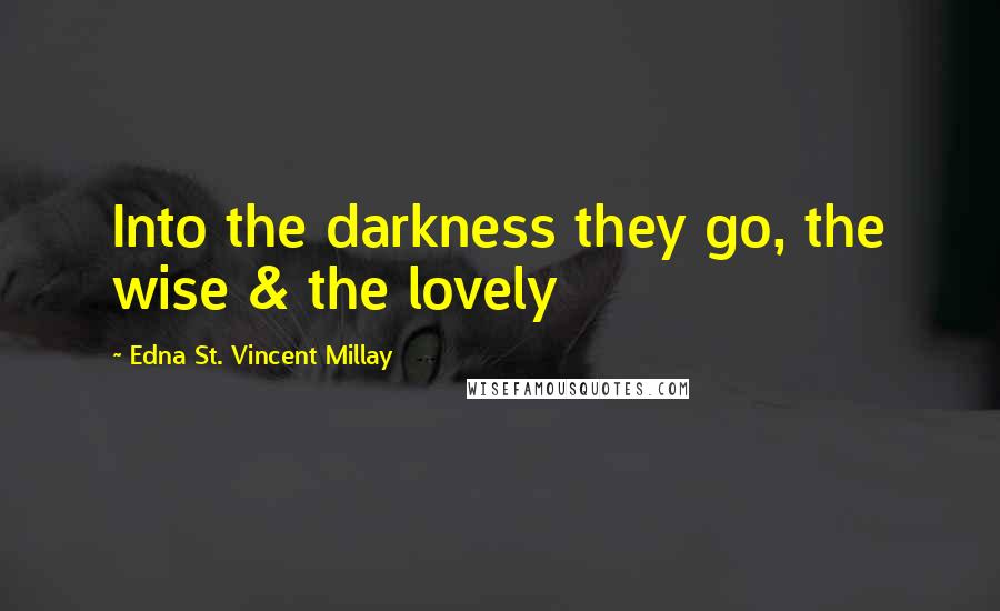 Edna St. Vincent Millay Quotes: Into the darkness they go, the wise & the lovely