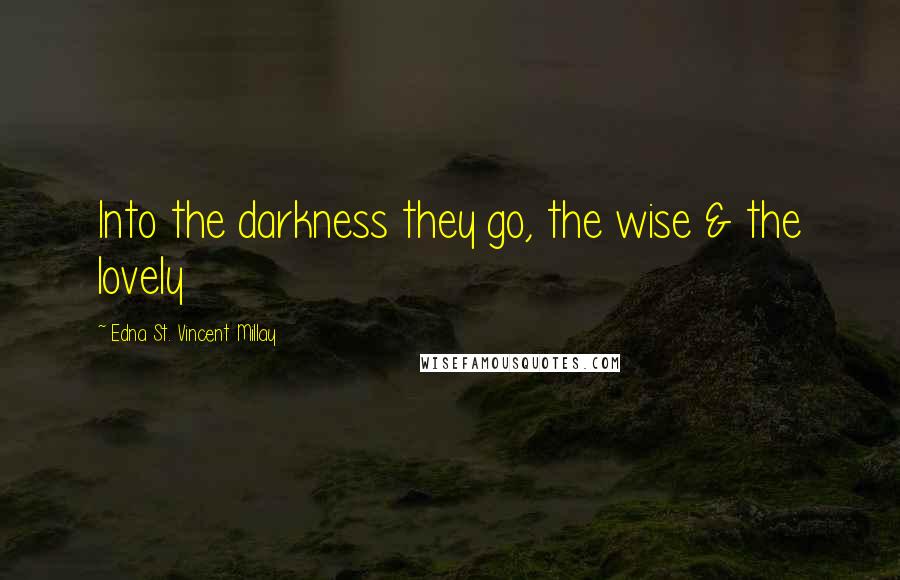 Edna St. Vincent Millay Quotes: Into the darkness they go, the wise & the lovely