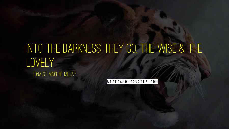 Edna St. Vincent Millay Quotes: Into the darkness they go, the wise & the lovely