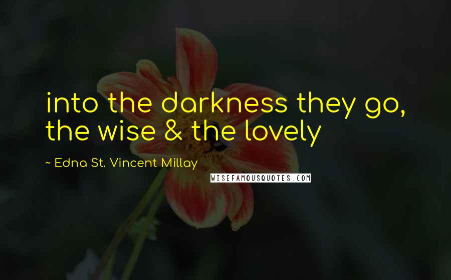 Edna St. Vincent Millay Quotes: into the darkness they go, the wise & the lovely