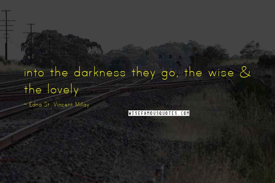 Edna St. Vincent Millay Quotes: into the darkness they go, the wise & the lovely