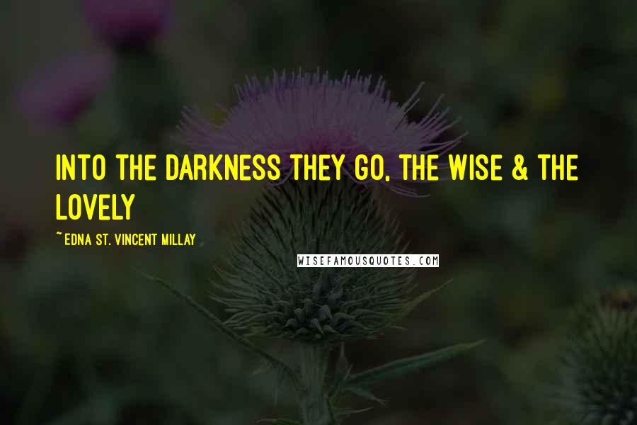 Edna St. Vincent Millay Quotes: into the darkness they go, the wise & the lovely