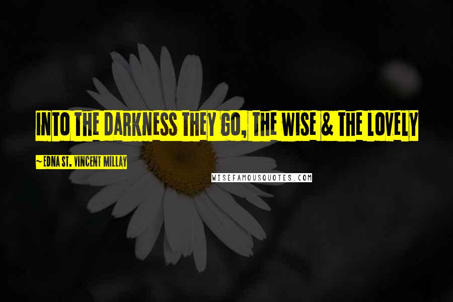 Edna St. Vincent Millay Quotes: into the darkness they go, the wise & the lovely