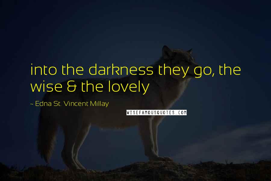 Edna St. Vincent Millay Quotes: into the darkness they go, the wise & the lovely