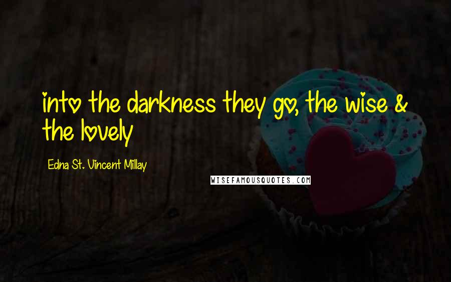 Edna St. Vincent Millay Quotes: into the darkness they go, the wise & the lovely