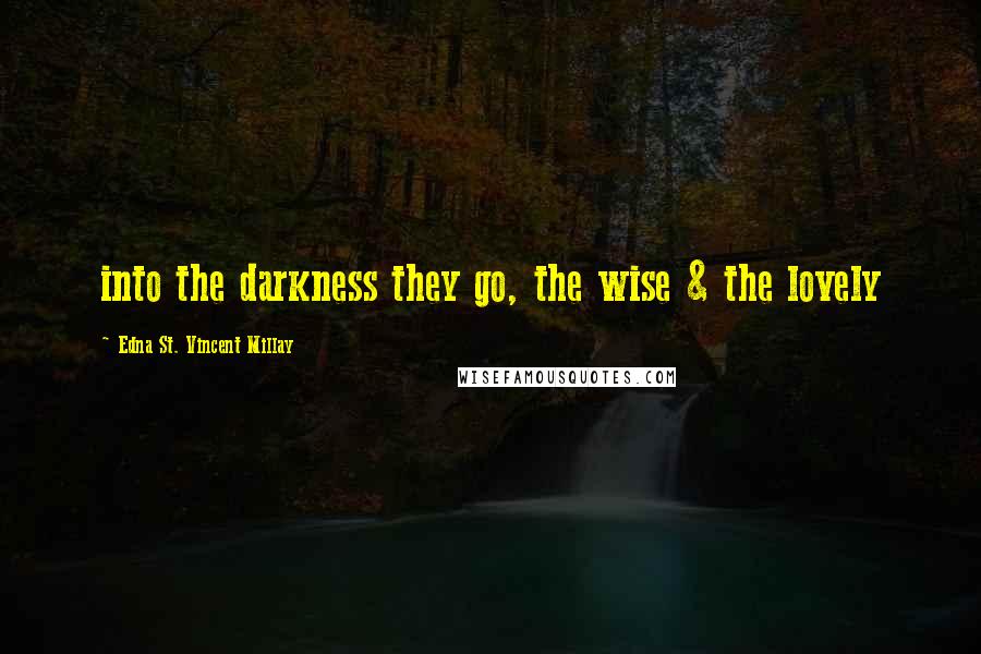 Edna St. Vincent Millay Quotes: into the darkness they go, the wise & the lovely