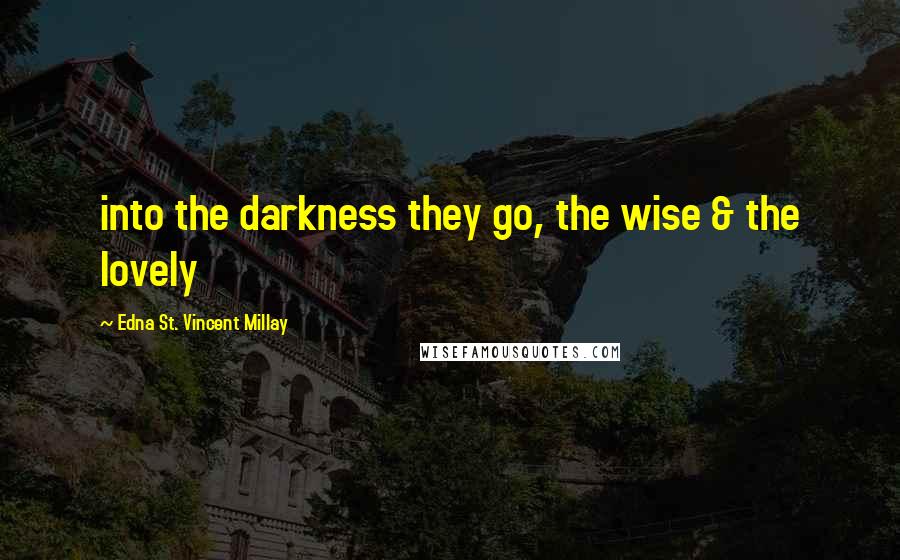 Edna St. Vincent Millay Quotes: into the darkness they go, the wise & the lovely