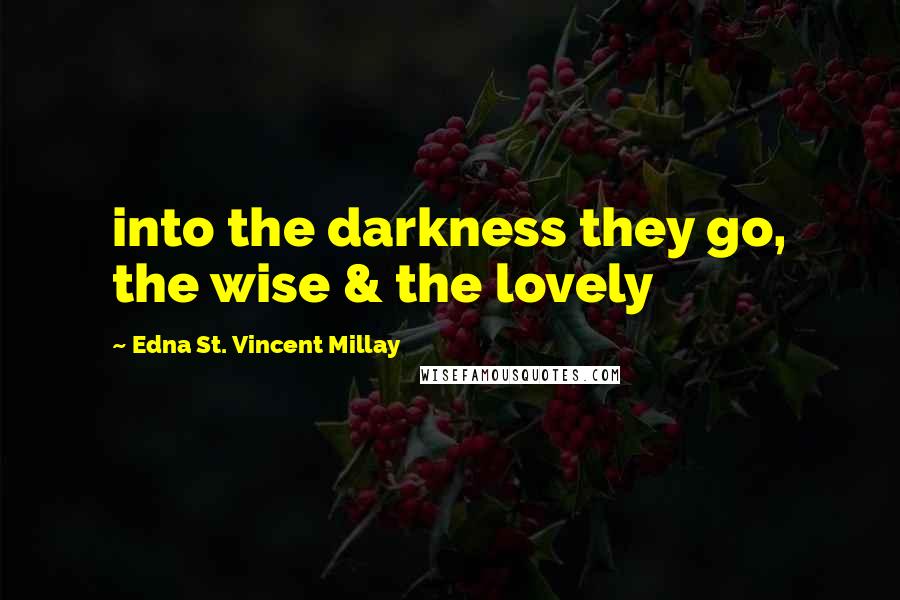 Edna St. Vincent Millay Quotes: into the darkness they go, the wise & the lovely