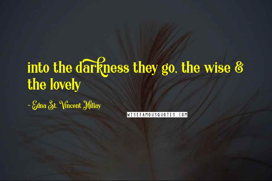 Edna St. Vincent Millay Quotes: into the darkness they go, the wise & the lovely