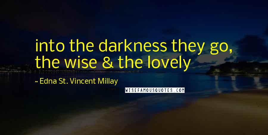 Edna St. Vincent Millay Quotes: into the darkness they go, the wise & the lovely