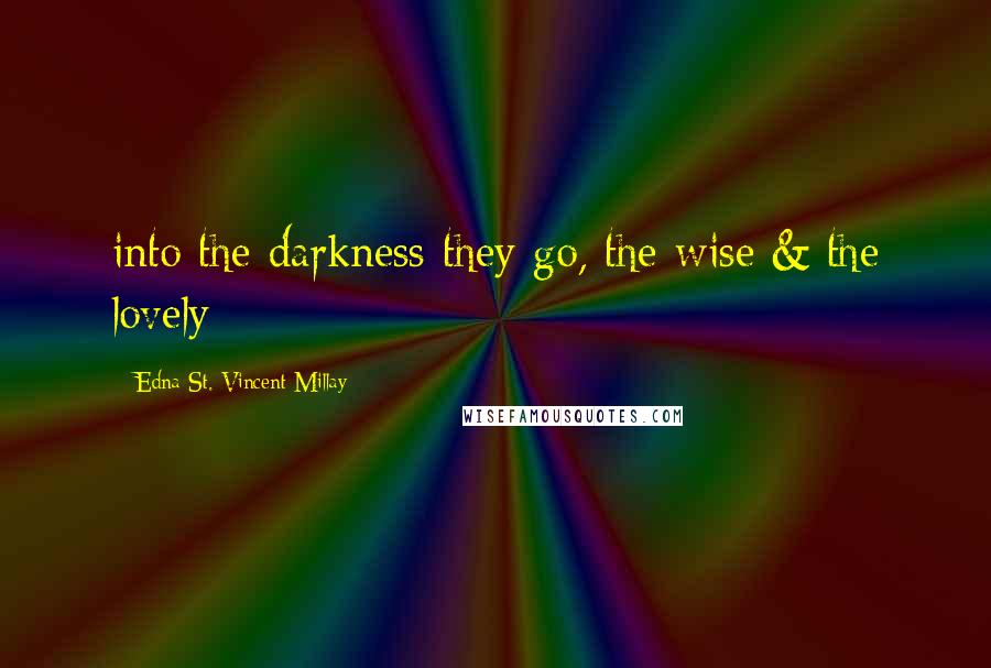 Edna St. Vincent Millay Quotes: into the darkness they go, the wise & the lovely