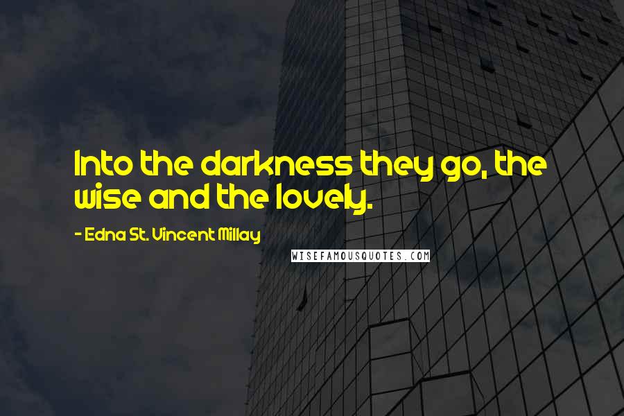 Edna St. Vincent Millay Quotes: Into the darkness they go, the wise and the lovely.