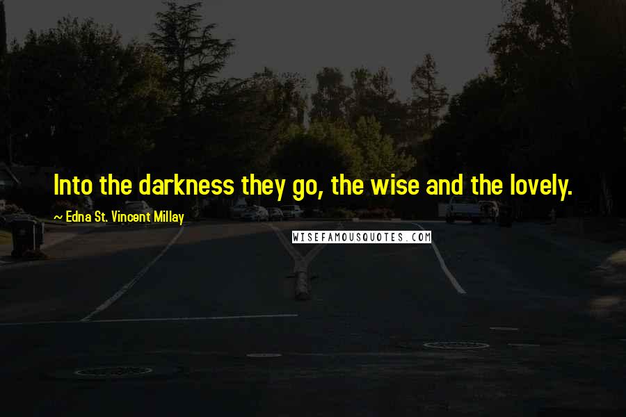 Edna St. Vincent Millay Quotes: Into the darkness they go, the wise and the lovely.