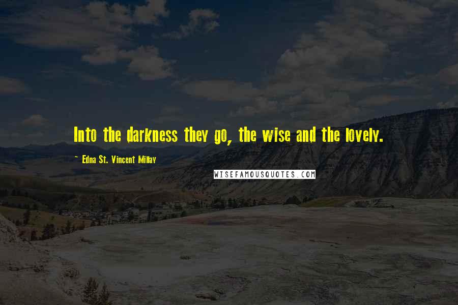 Edna St. Vincent Millay Quotes: Into the darkness they go, the wise and the lovely.