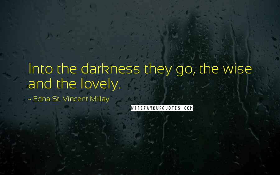Edna St. Vincent Millay Quotes: Into the darkness they go, the wise and the lovely.