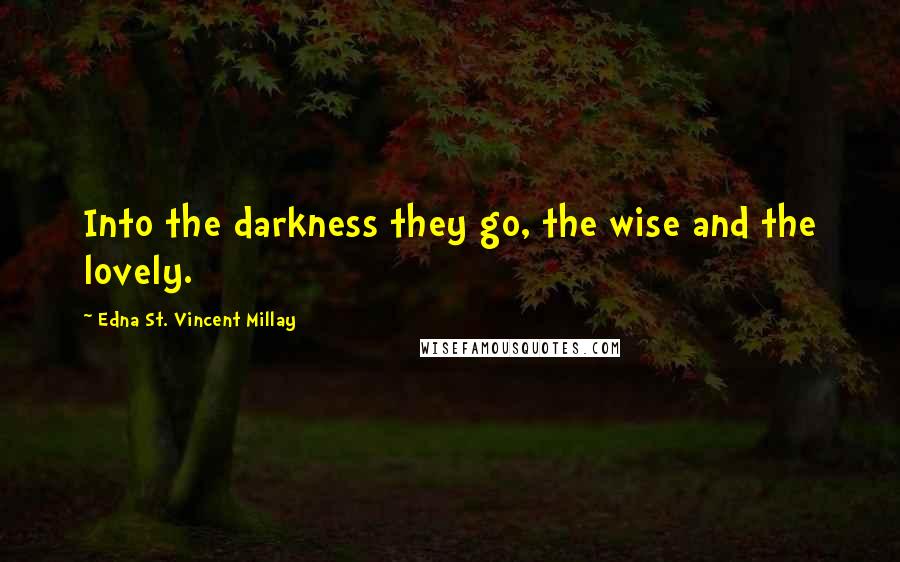 Edna St. Vincent Millay Quotes: Into the darkness they go, the wise and the lovely.