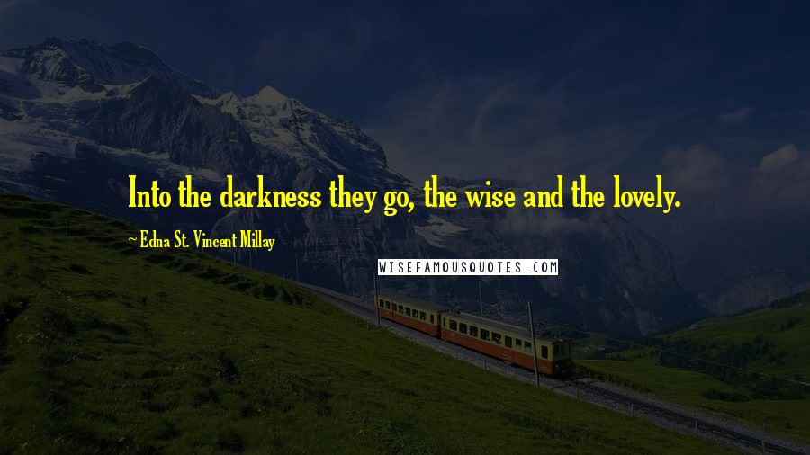Edna St. Vincent Millay Quotes: Into the darkness they go, the wise and the lovely.