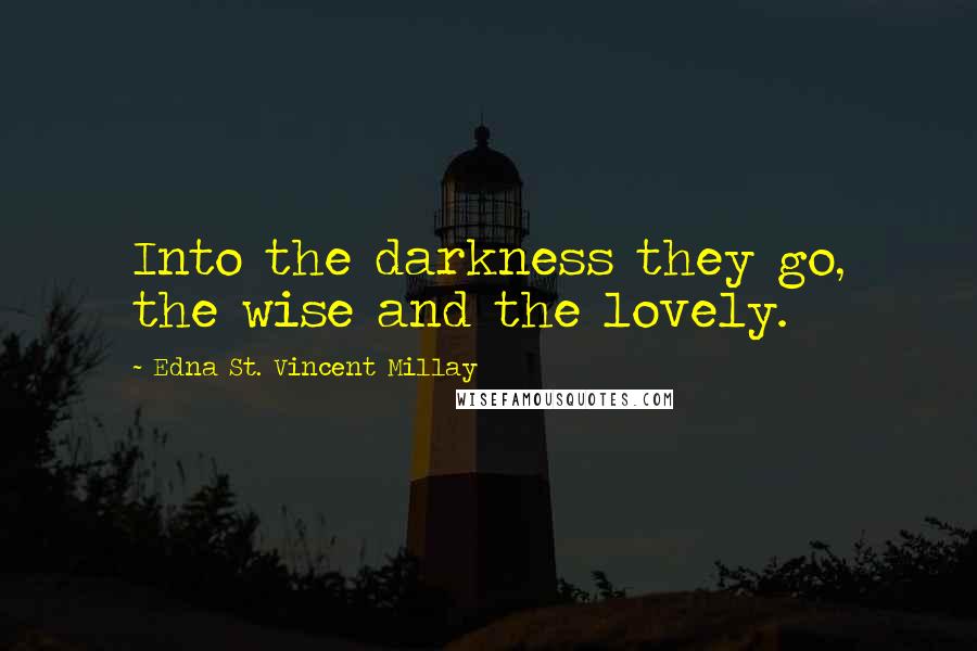 Edna St. Vincent Millay Quotes: Into the darkness they go, the wise and the lovely.