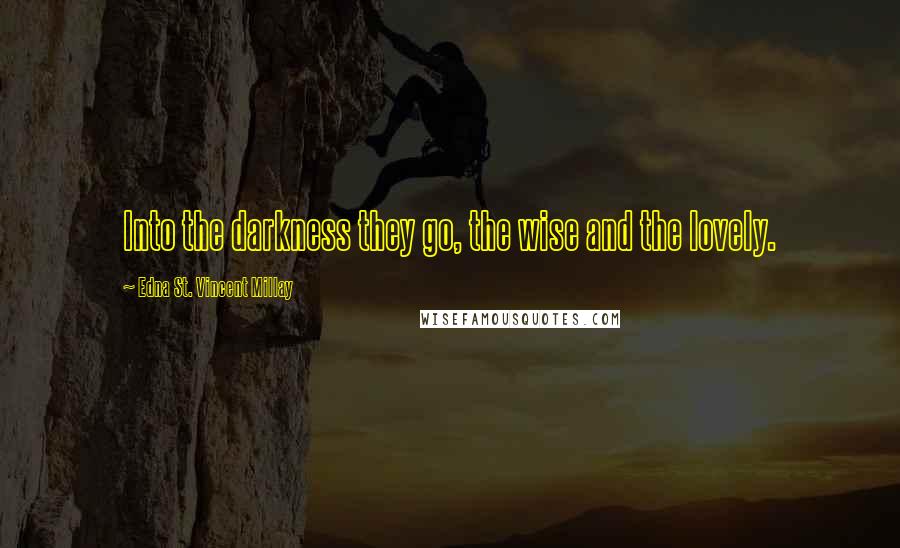 Edna St. Vincent Millay Quotes: Into the darkness they go, the wise and the lovely.