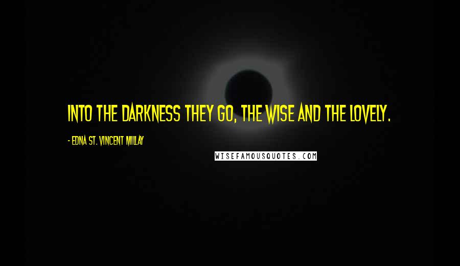 Edna St. Vincent Millay Quotes: Into the darkness they go, the wise and the lovely.