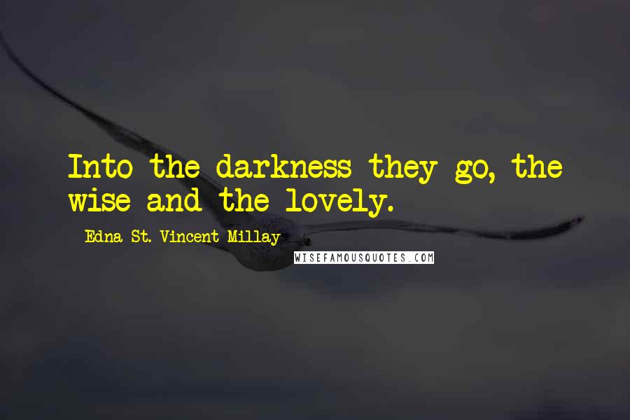Edna St. Vincent Millay Quotes: Into the darkness they go, the wise and the lovely.