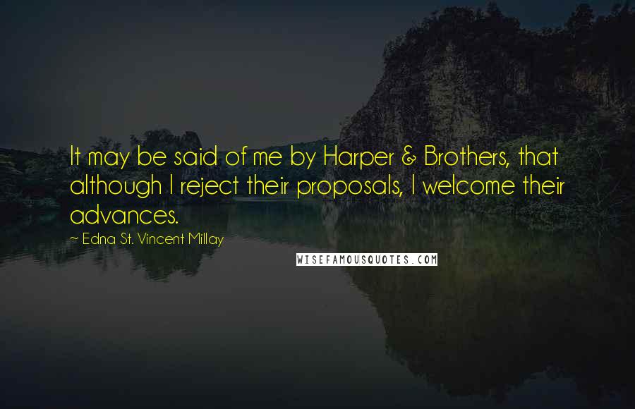 Edna St. Vincent Millay Quotes: It may be said of me by Harper & Brothers, that although I reject their proposals, I welcome their advances.